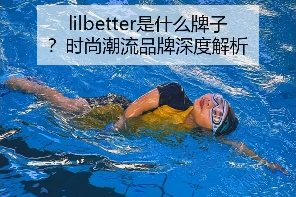 lilbetter是什么牌子？时尚潮流品牌深度解析