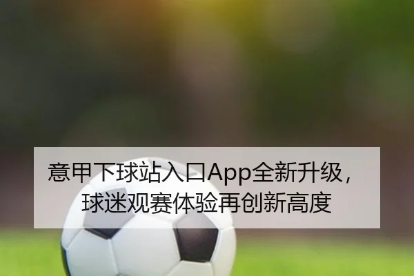 意甲下球站入口App全新升级，球迷观赛体验再创新高度